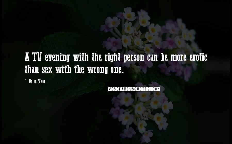 Ville Valo Quotes: A TV evening with the right person can be more erotic than sex with the wrong one.