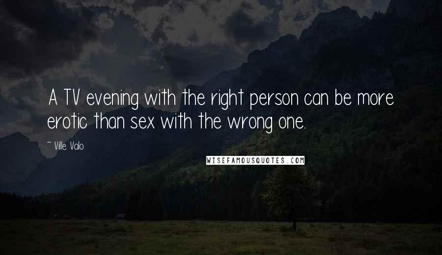 Ville Valo Quotes: A TV evening with the right person can be more erotic than sex with the wrong one.