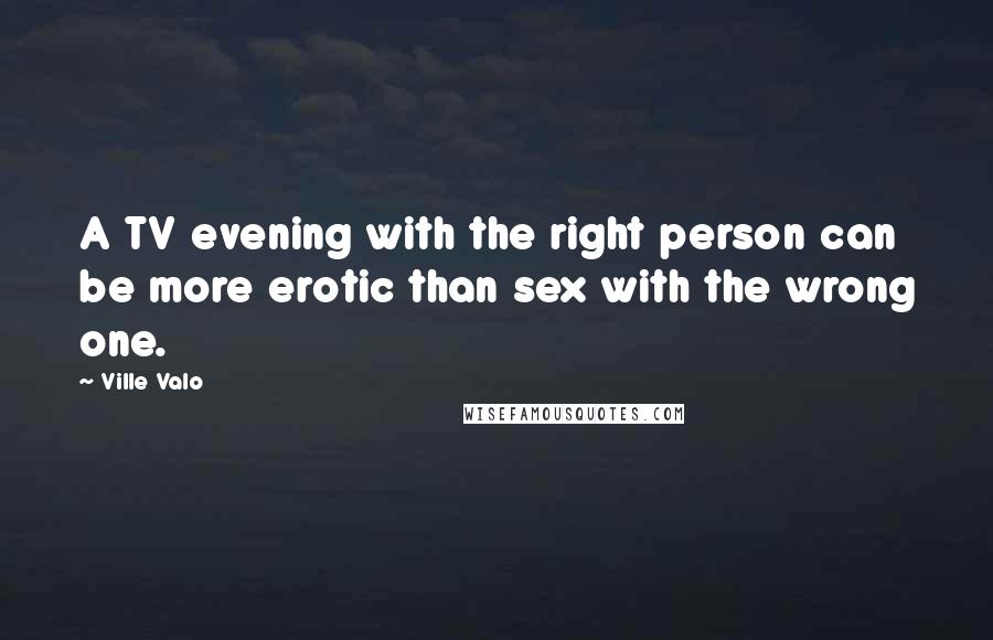 Ville Valo Quotes: A TV evening with the right person can be more erotic than sex with the wrong one.