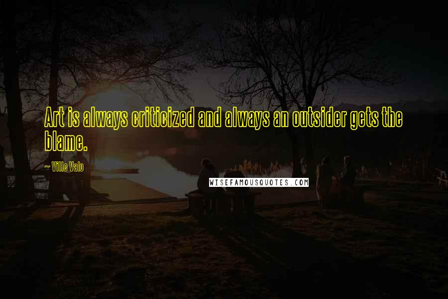 Ville Valo Quotes: Art is always criticized and always an outsider gets the blame.
