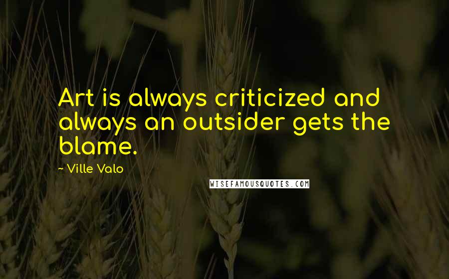 Ville Valo Quotes: Art is always criticized and always an outsider gets the blame.