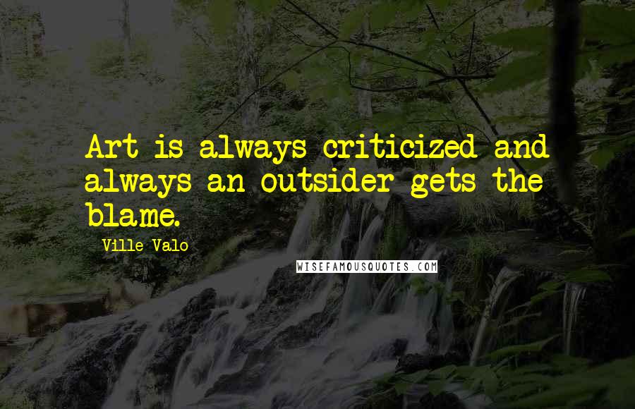 Ville Valo Quotes: Art is always criticized and always an outsider gets the blame.