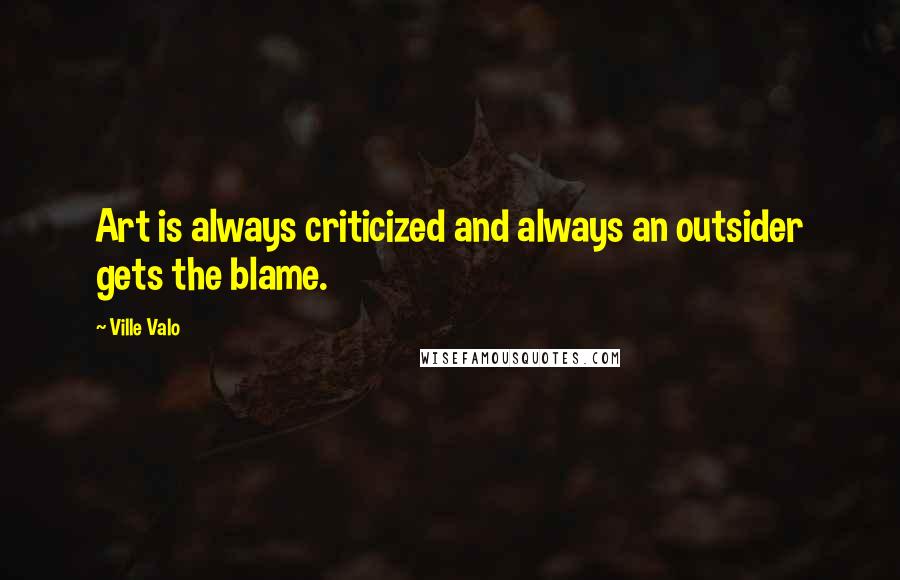 Ville Valo Quotes: Art is always criticized and always an outsider gets the blame.