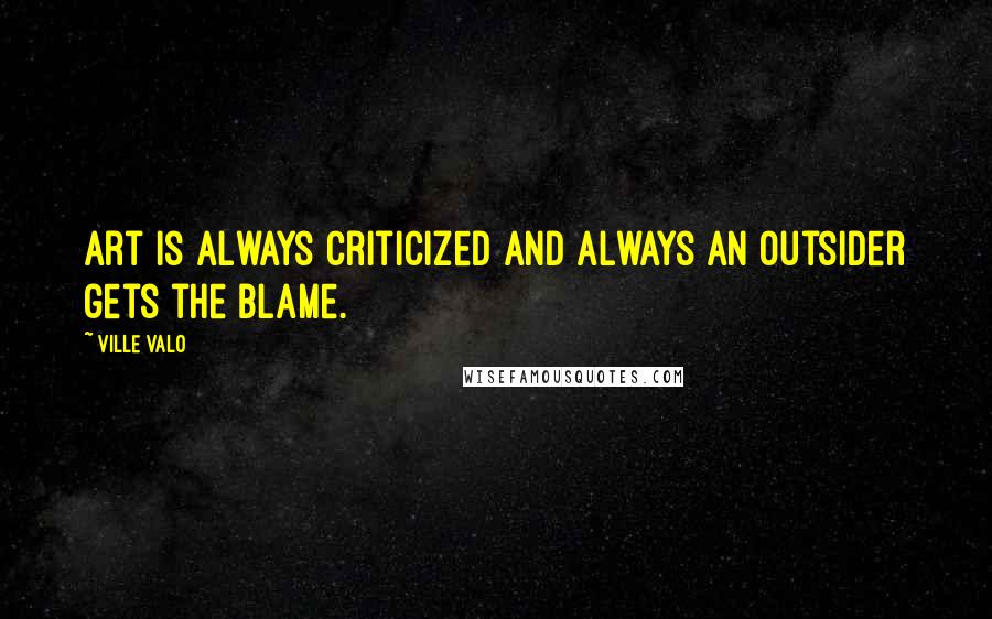 Ville Valo Quotes: Art is always criticized and always an outsider gets the blame.