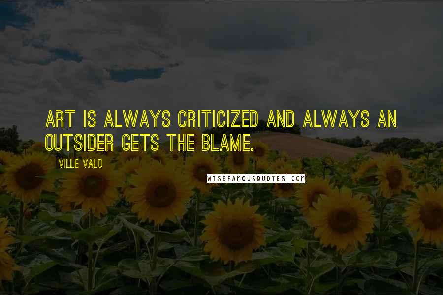 Ville Valo Quotes: Art is always criticized and always an outsider gets the blame.