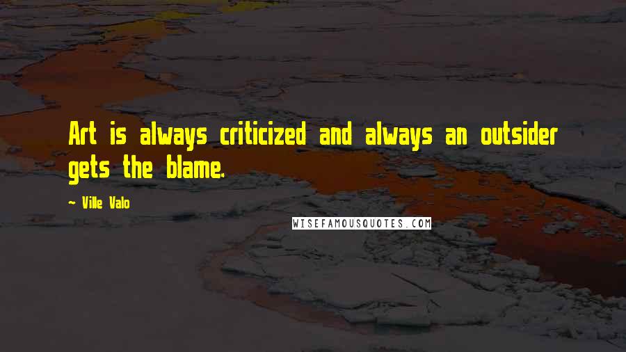 Ville Valo Quotes: Art is always criticized and always an outsider gets the blame.