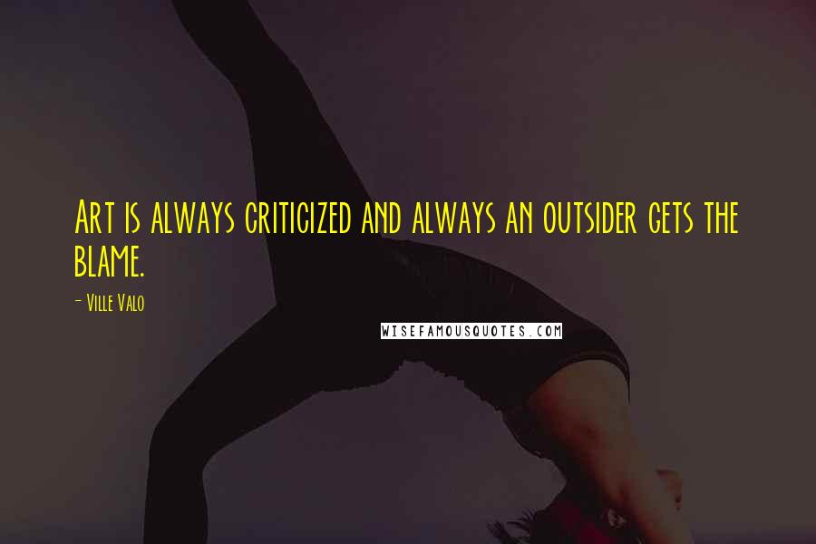 Ville Valo Quotes: Art is always criticized and always an outsider gets the blame.