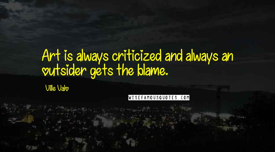 Ville Valo Quotes: Art is always criticized and always an outsider gets the blame.