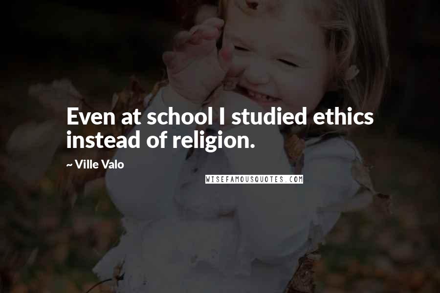 Ville Valo Quotes: Even at school I studied ethics instead of religion.