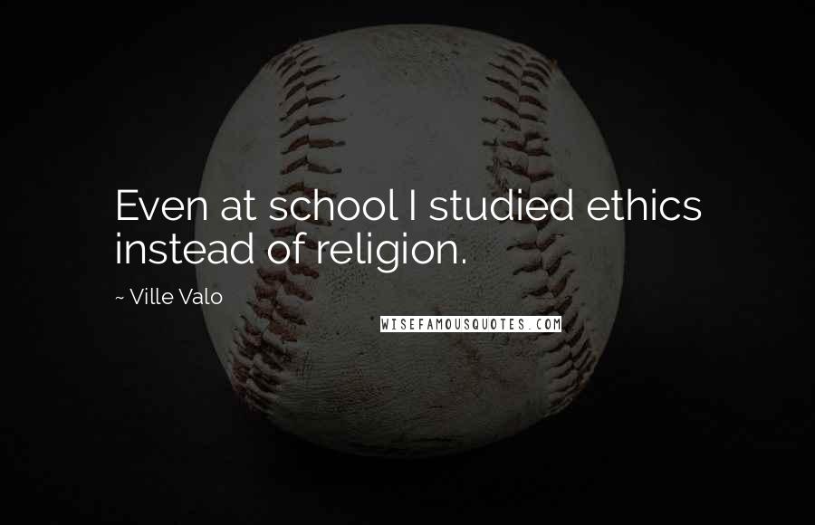 Ville Valo Quotes: Even at school I studied ethics instead of religion.