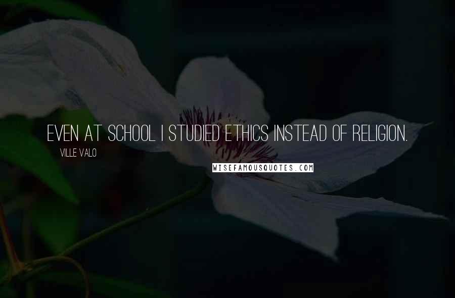 Ville Valo Quotes: Even at school I studied ethics instead of religion.