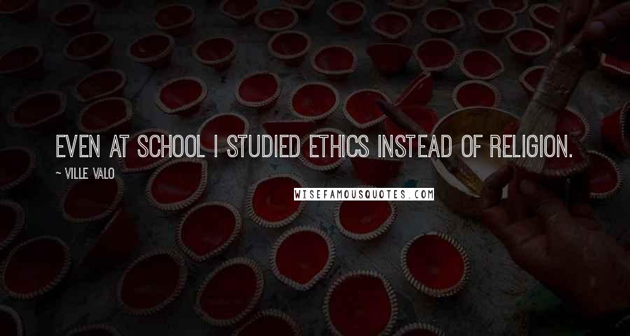 Ville Valo Quotes: Even at school I studied ethics instead of religion.