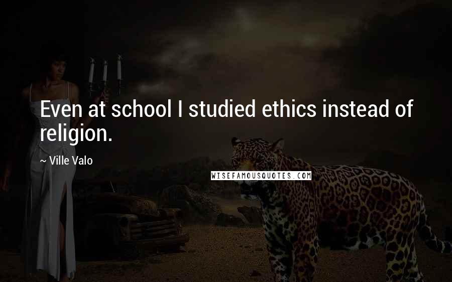 Ville Valo Quotes: Even at school I studied ethics instead of religion.