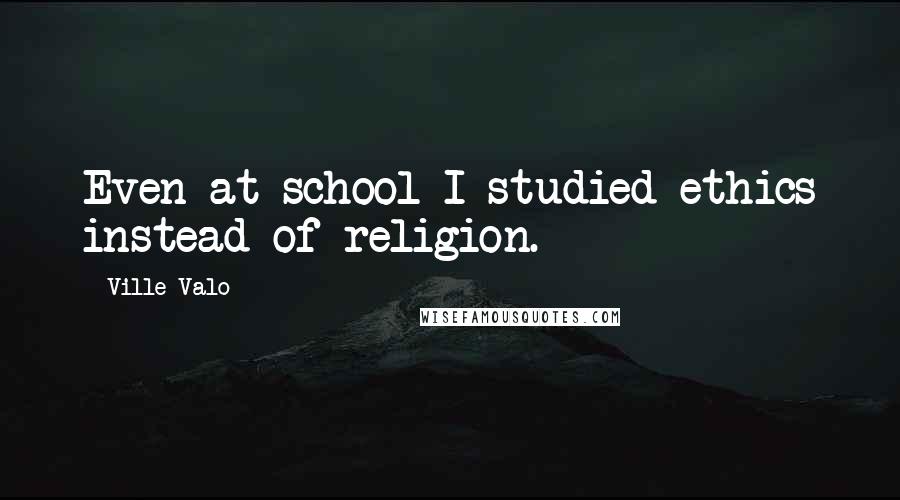 Ville Valo Quotes: Even at school I studied ethics instead of religion.