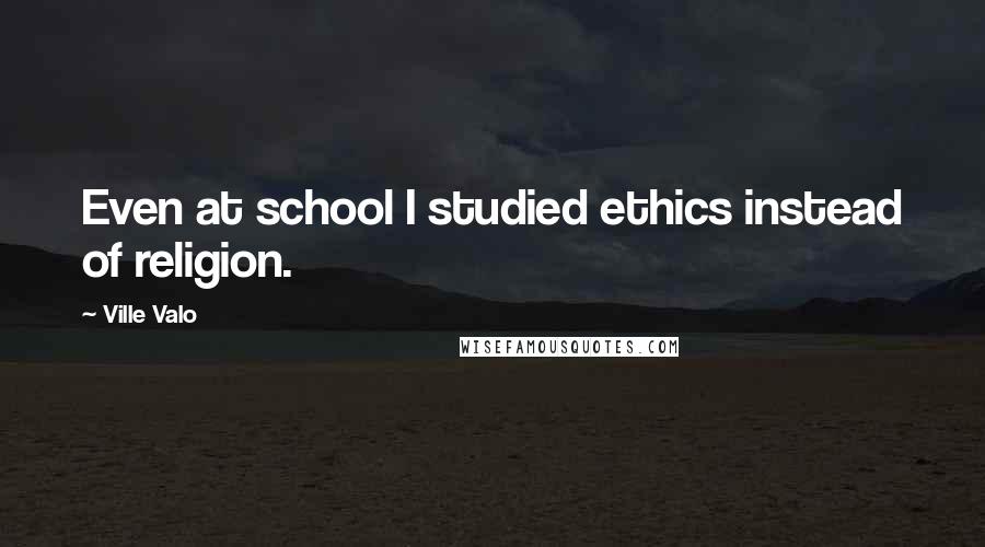 Ville Valo Quotes: Even at school I studied ethics instead of religion.