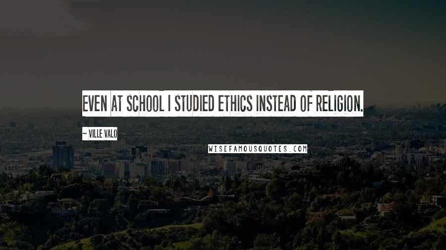 Ville Valo Quotes: Even at school I studied ethics instead of religion.