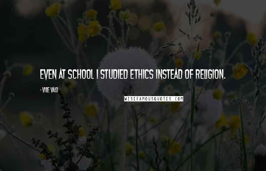 Ville Valo Quotes: Even at school I studied ethics instead of religion.