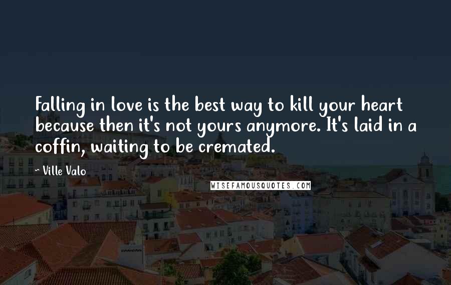 Ville Valo Quotes: Falling in love is the best way to kill your heart because then it's not yours anymore. It's laid in a coffin, waiting to be cremated.