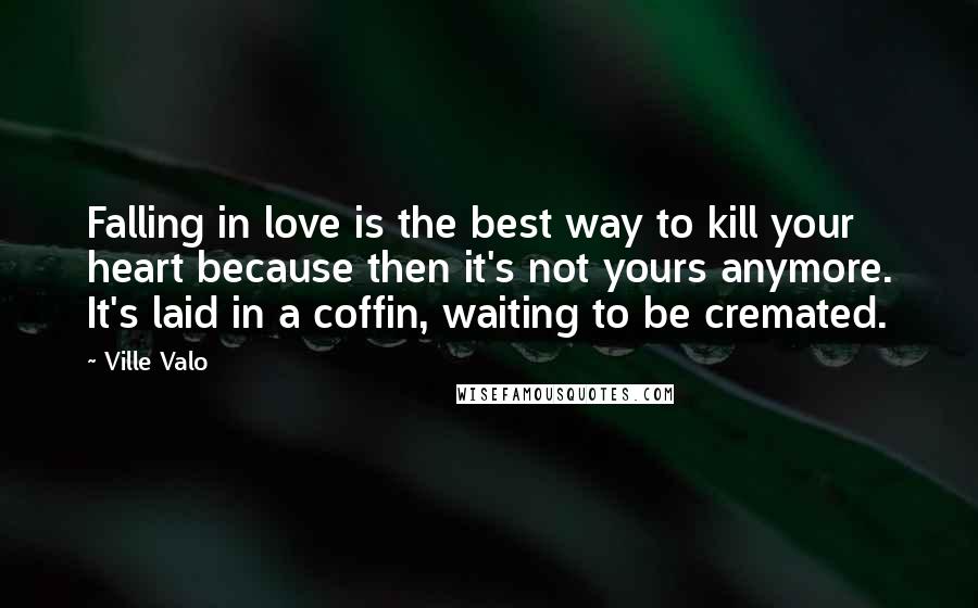 Ville Valo Quotes: Falling in love is the best way to kill your heart because then it's not yours anymore. It's laid in a coffin, waiting to be cremated.