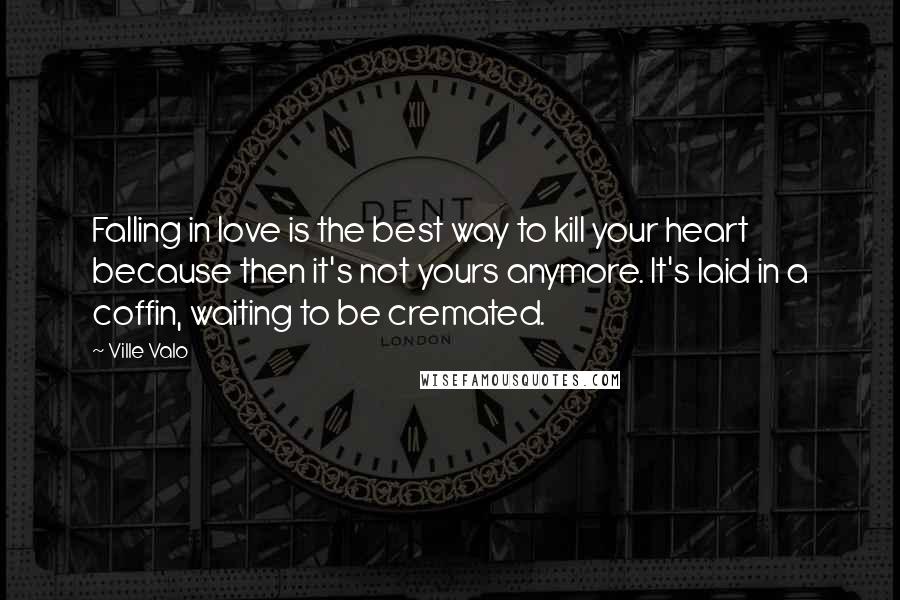 Ville Valo Quotes: Falling in love is the best way to kill your heart because then it's not yours anymore. It's laid in a coffin, waiting to be cremated.