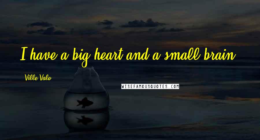 Ville Valo Quotes: I have a big heart and a small brain.