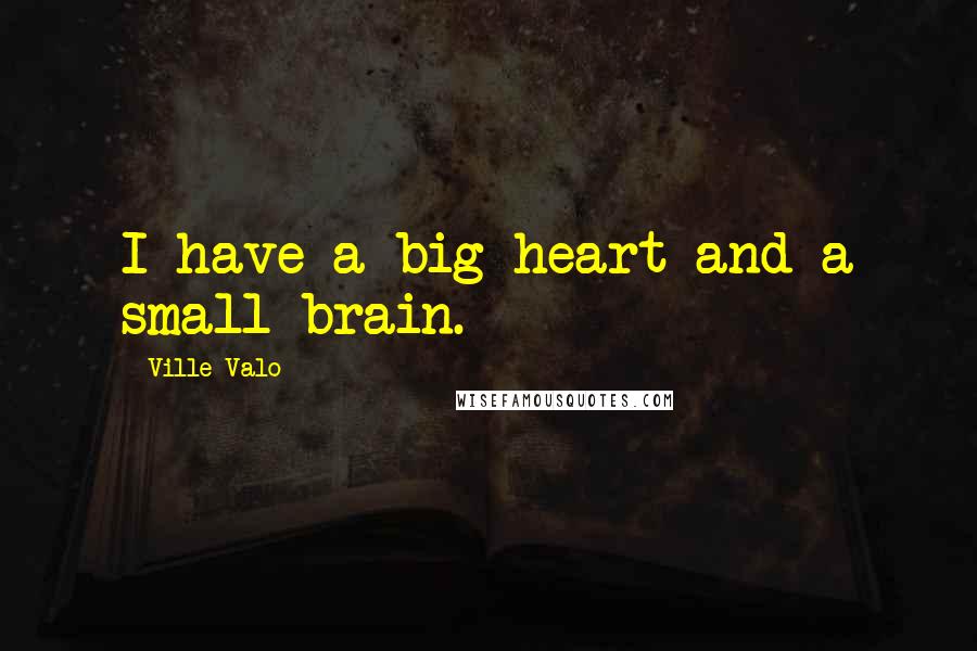 Ville Valo Quotes: I have a big heart and a small brain.