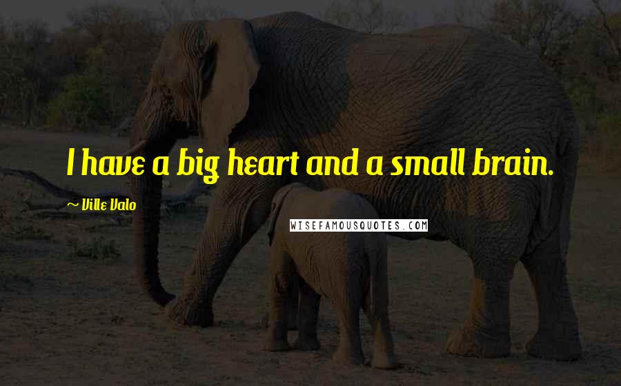 Ville Valo Quotes: I have a big heart and a small brain.