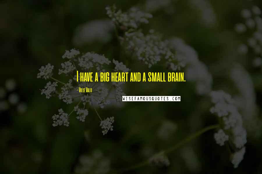 Ville Valo Quotes: I have a big heart and a small brain.
