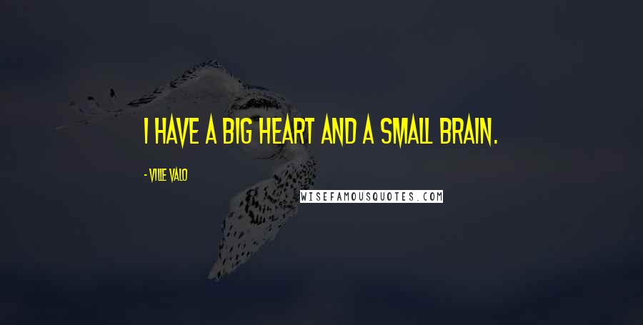 Ville Valo Quotes: I have a big heart and a small brain.