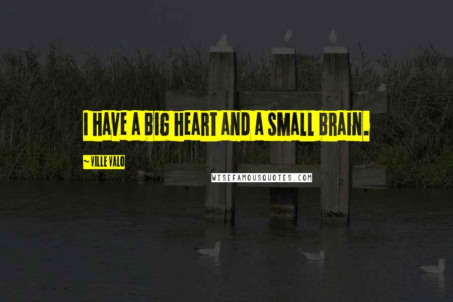 Ville Valo Quotes: I have a big heart and a small brain.