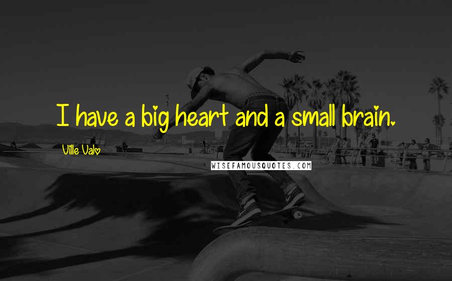 Ville Valo Quotes: I have a big heart and a small brain.