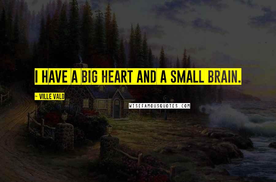 Ville Valo Quotes: I have a big heart and a small brain.