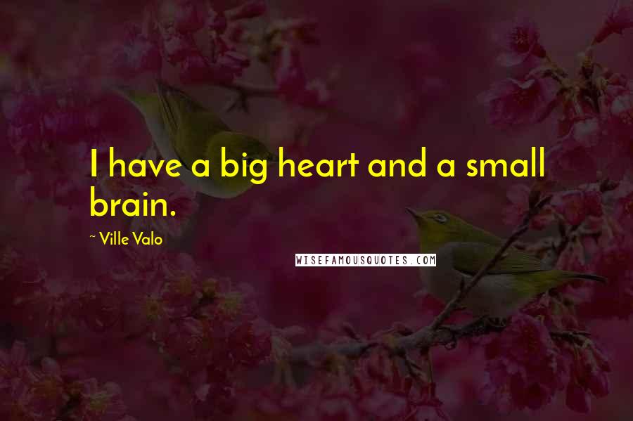 Ville Valo Quotes: I have a big heart and a small brain.