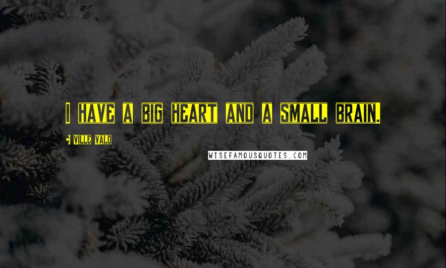 Ville Valo Quotes: I have a big heart and a small brain.