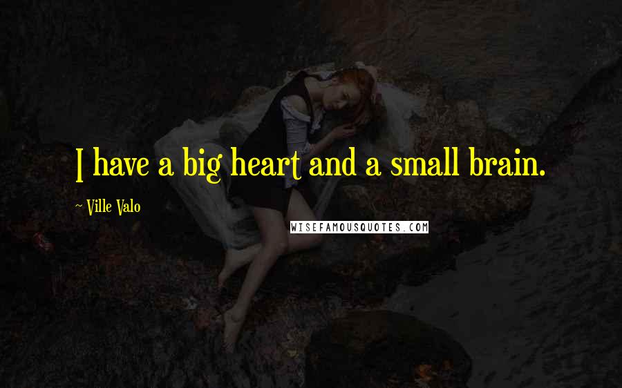 Ville Valo Quotes: I have a big heart and a small brain.