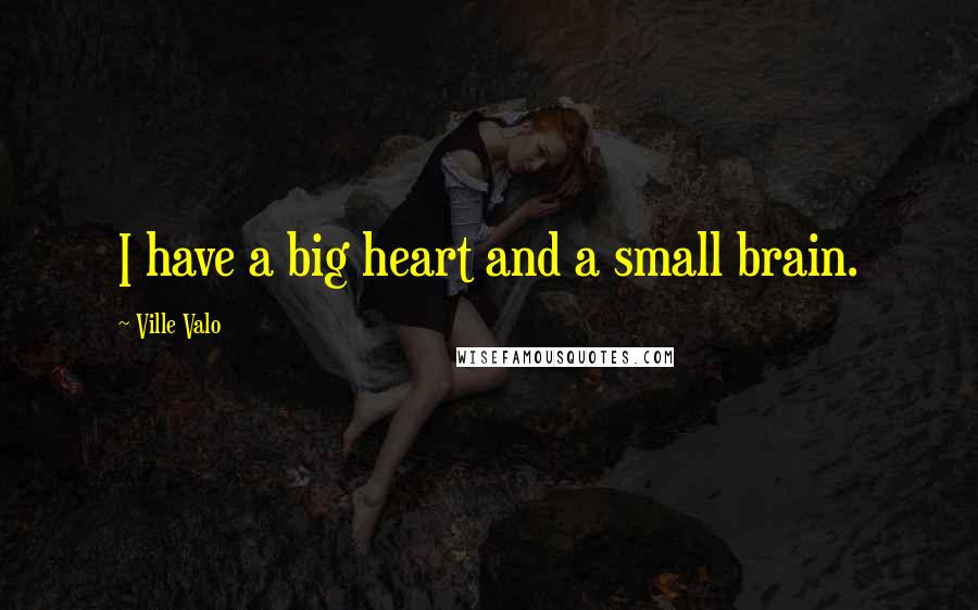 Ville Valo Quotes: I have a big heart and a small brain.