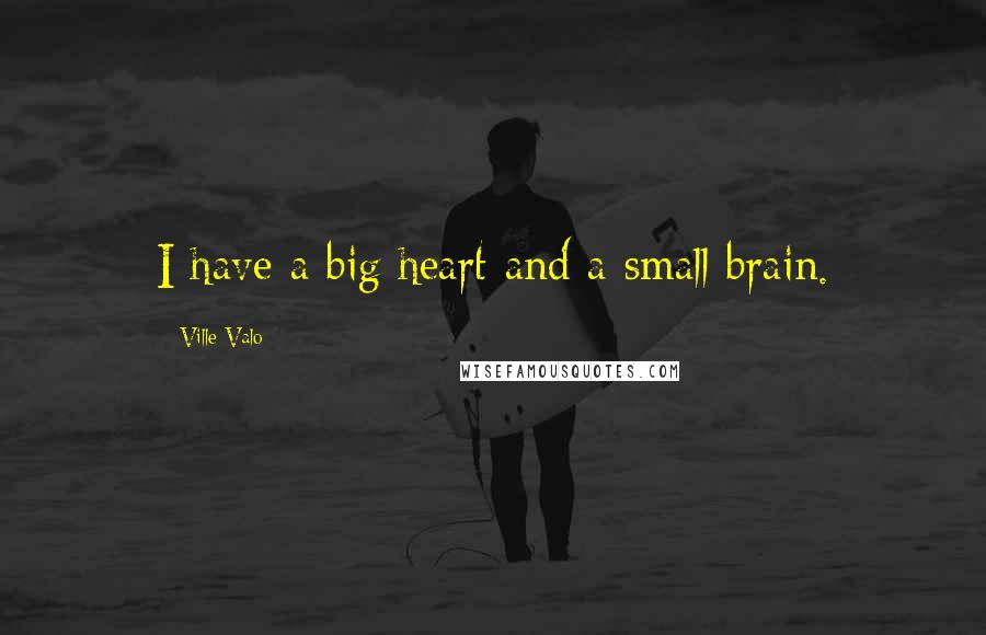 Ville Valo Quotes: I have a big heart and a small brain.