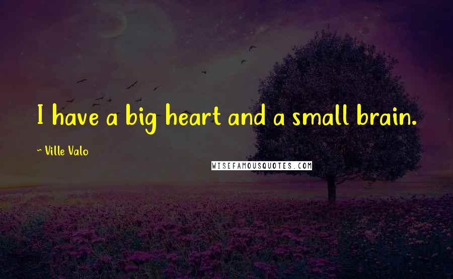 Ville Valo Quotes: I have a big heart and a small brain.