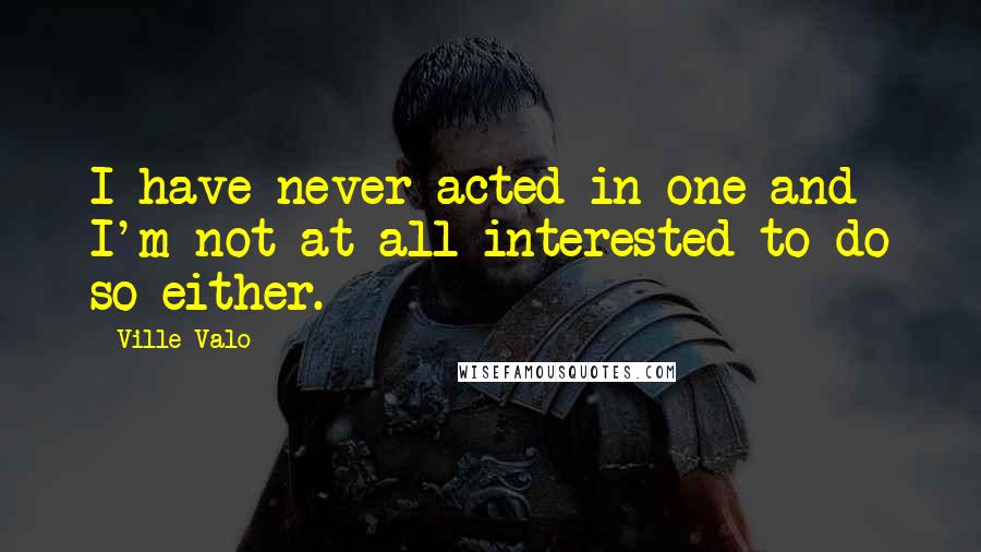 Ville Valo Quotes: I have never acted in one and I'm not at all interested to do so either.