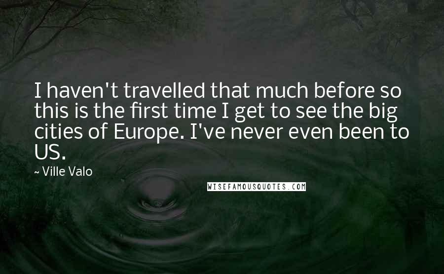 Ville Valo Quotes: I haven't travelled that much before so this is the first time I get to see the big cities of Europe. I've never even been to US.