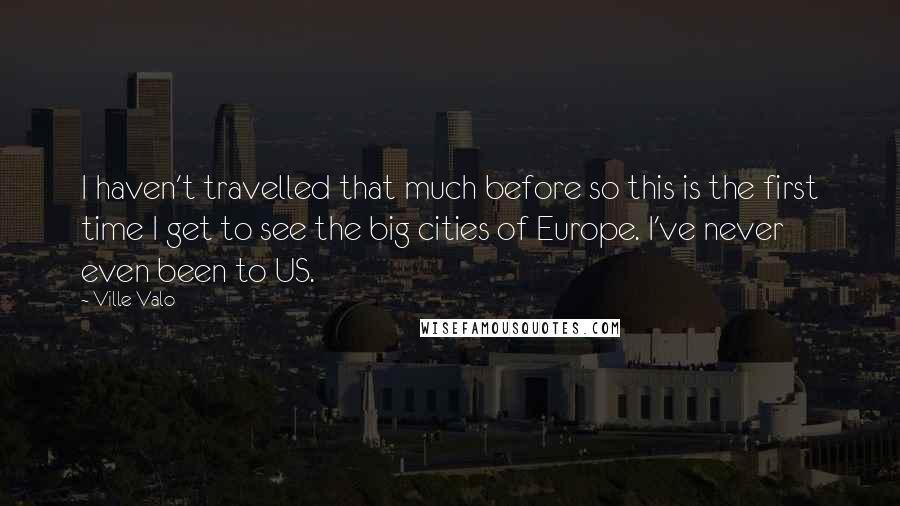 Ville Valo Quotes: I haven't travelled that much before so this is the first time I get to see the big cities of Europe. I've never even been to US.