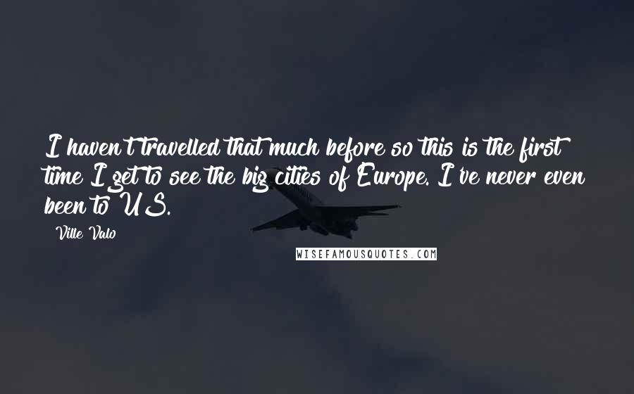 Ville Valo Quotes: I haven't travelled that much before so this is the first time I get to see the big cities of Europe. I've never even been to US.