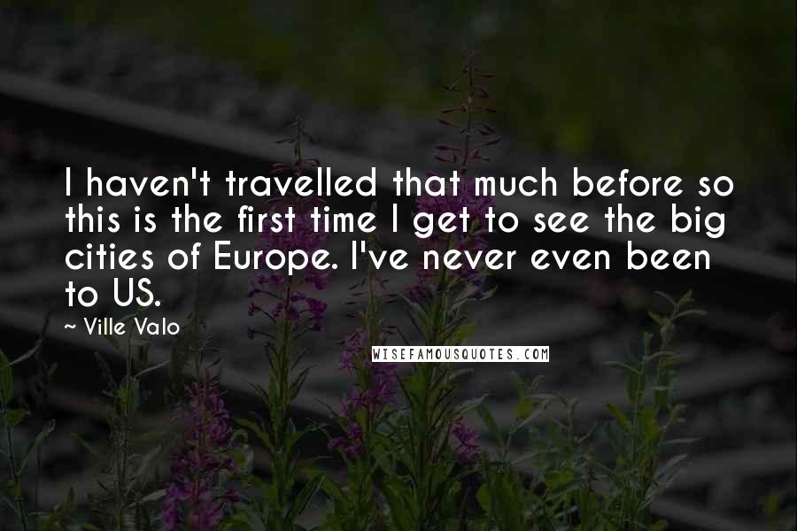 Ville Valo Quotes: I haven't travelled that much before so this is the first time I get to see the big cities of Europe. I've never even been to US.