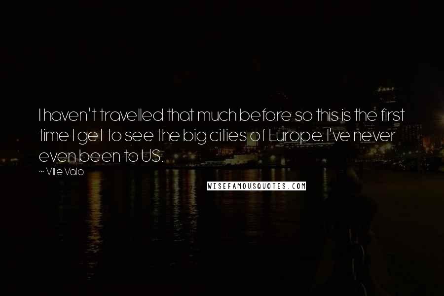 Ville Valo Quotes: I haven't travelled that much before so this is the first time I get to see the big cities of Europe. I've never even been to US.