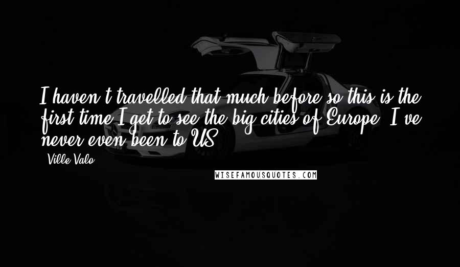 Ville Valo Quotes: I haven't travelled that much before so this is the first time I get to see the big cities of Europe. I've never even been to US.