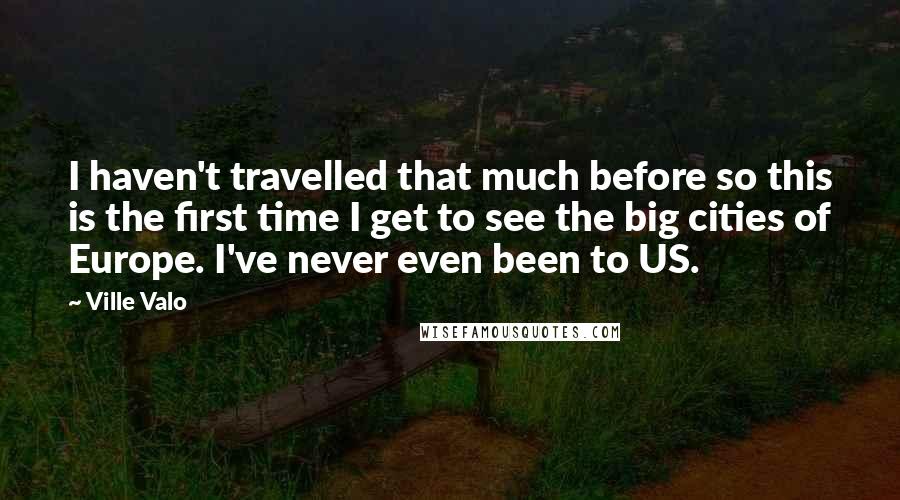 Ville Valo Quotes: I haven't travelled that much before so this is the first time I get to see the big cities of Europe. I've never even been to US.