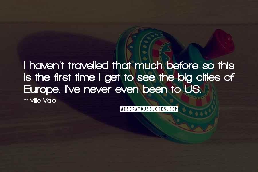 Ville Valo Quotes: I haven't travelled that much before so this is the first time I get to see the big cities of Europe. I've never even been to US.