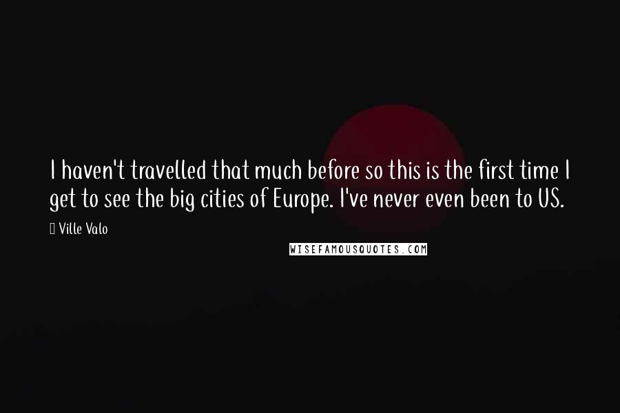 Ville Valo Quotes: I haven't travelled that much before so this is the first time I get to see the big cities of Europe. I've never even been to US.