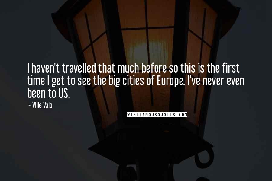 Ville Valo Quotes: I haven't travelled that much before so this is the first time I get to see the big cities of Europe. I've never even been to US.