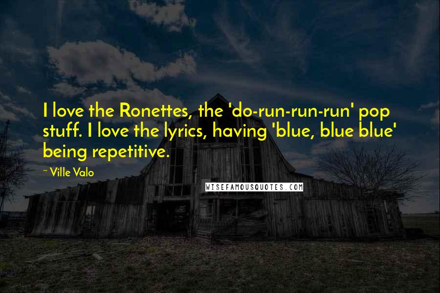 Ville Valo Quotes: I love the Ronettes, the 'do-run-run-run' pop stuff. I love the lyrics, having 'blue, blue blue' being repetitive.